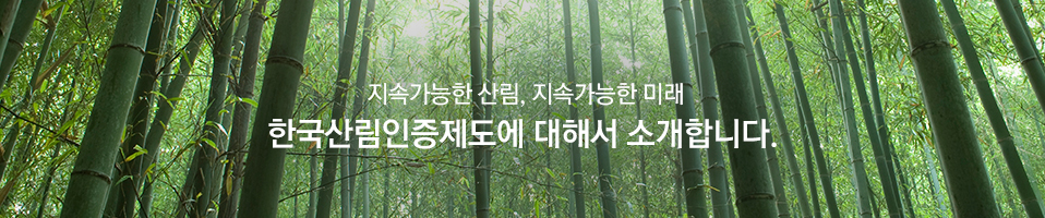 지속가능한 산림, 지속가능한 미래 한국산림인증제도에 대해서 소개합니다.